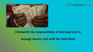 Ultimately the responsibility of learning how to manage money rest with the individual